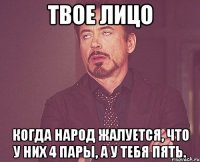 твое лицо когда народ жалуется, что у них 4 пары, а у тебя пять.