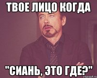 твое лицо когда "сиань, это где?"