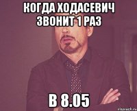 когда ходасевич звонит 1 раз в 8.05