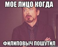 мое лицо когда филиповыч пошутил