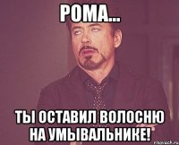 рома... ты оставил волосню на умывальнике!