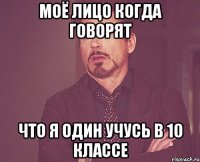 моё лицо когда говорят что я один учусь в 10 классе