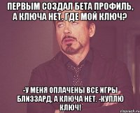 первым создал бета профиль, а ключа нет. где мой ключ? -у меня оплачены все игры близзард, а ключа нет. -куплю ключ!