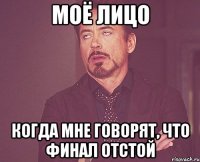 моё лицо когда мне говорят, что финал отстой