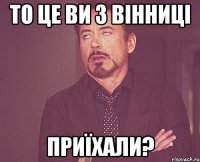 то це ви з вінниці приїхали?