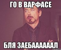 го в варфасе бля заебаааааал