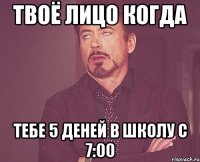 твоё лицо когда тебе 5 деней в школу с 7:00