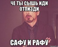 че ты сышь иди отпизди сафу и рафу