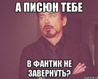 а писюн тебе в фантик не завернуть?