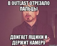 в outlast отрезало пальцы двигает ящики и держит камеру