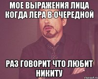 мое выражения лица когда лера в очередной раз говорит что любит никиту