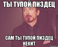 ты тупой пиздец сам ты тупой пиздец некит