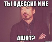 ты одессит и не ашот?