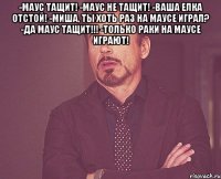 -маус тащит! -маус не тащит! -ваша елка отстой! -миша, ты хоть раз на маусе играл? -да маус тащит!!! -только раки на маусе играют! 