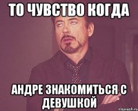 то чувство когда андре знакомиться с девушкой