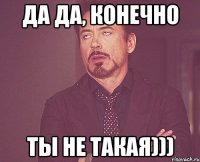 да да, конечно ты не такая)))