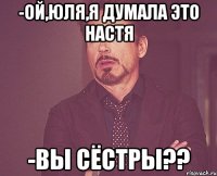 -ой,юля,я думала это настя -вы сёстры??