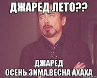 джаред лето?? джаред осень,зима,весна ахаха