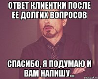 ответ клиентки после ее долгих вопросов спасибо, я подумаю и вам напишу...