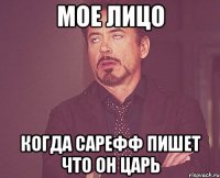 мое лицо когда сарефф пишет что он царь