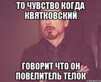 то чувство когда квятковский говорит что он повелитель телок