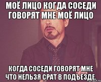 моё лицо когда соседи говорят мне моё лицо когда соседи говорят мне что нельзя срат в подъезде.