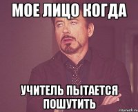 мое лицо когда учитель пытается пошутить