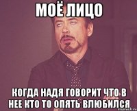 моё лицо когда надя говорит что в нее кто то опять влюбился