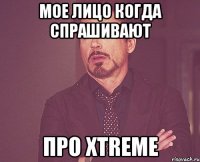 мое лицо когда спрашивают про xtreme