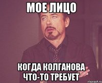 мое лицо когда колганова что-то требует