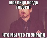 мое лицо когда говорят что мы что то украли