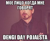 мое лицо когда мне говорят dengi day pojalsta