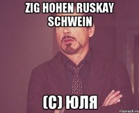 zig hohen ruskay schwein (с) юля