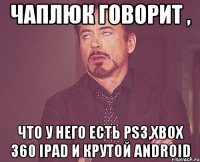 чаплюк говорит , что у него есть ps3,xbox 360 ipad и крутой android