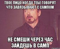 твое лицо когда тебе говорят что завязывают с сампом не смеши через час зайдешь в самп