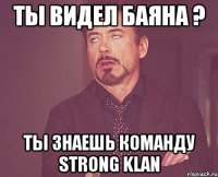 ты видел баяна ? ты знаешь команду strong klan