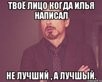 твоё лицо когда илья написал не лучший , а лучшый.