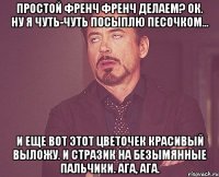 простой френч френч делаем? ок. ну я чуть-чуть посыплю песочком... и еще вот этот цветочек красивый выложу. и стразик на безымянные пальчики. ага, ага.