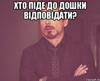 хто піде до дошки відповідати? 