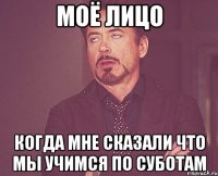 моё лицо когда мне сказали что мы учимся по суботам