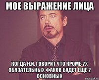 мое выражение лица когда н.и. говорит что кроме 2х обязательных факов будет еще 2 основных