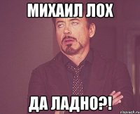 михаил лох да ладно?!