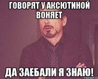 говорят у аксютиной воняет да заебали я знаю!