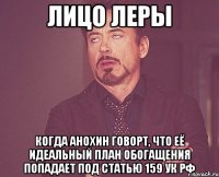 лицо леры когда анохин говорт, что её идеальный план обогащения попадает под статью 159 ук рф