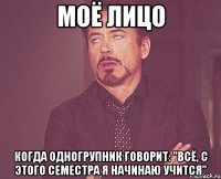 моё лицо когда одногрупник говорит: "всё, с этого семестра я начинаю учится"