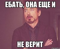 ебать, она еще и не верит