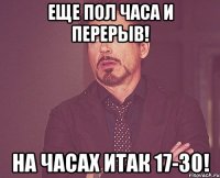 еще пол часа и перерыв! на часах итак 17-30!