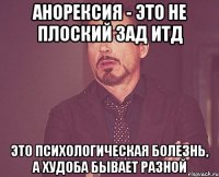 анорексия - это не плоский зад итд это психологическая болезнь, а худоба бывает разной