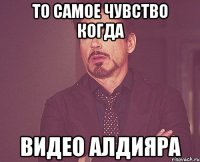 то самое чувство когда видео алдияра