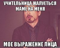 учительница жалуеться маме на меня мое выражение лица